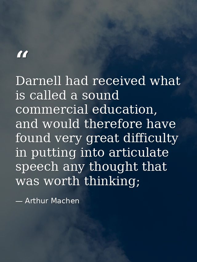 Darnell had received what is called a sound commercial education, and would therefore have found very great difficulty i — Arthur Machen