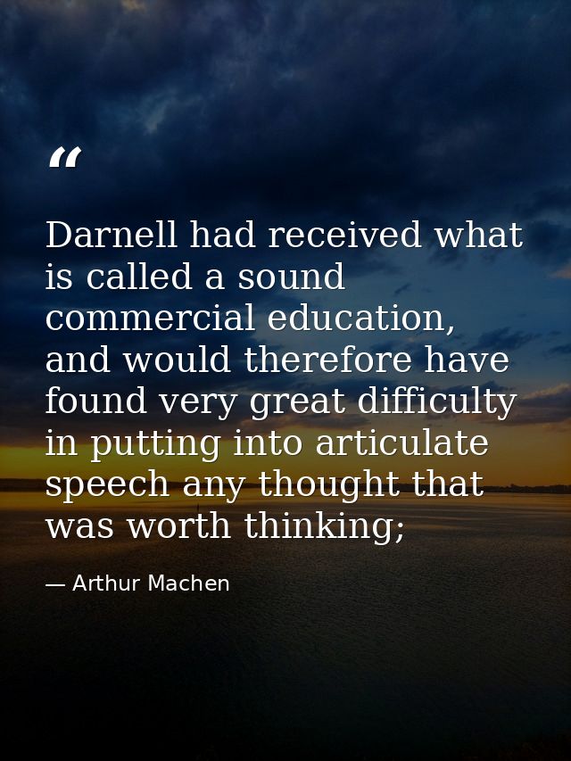 Darnell had received what is called a sound commercial education, and would therefore have found very great difficulty i — Arthur Machen