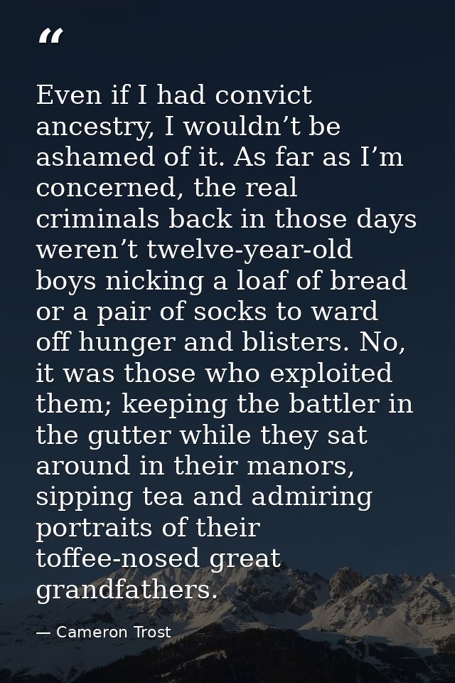 Even if I had convict ancestry, I wouldn’t be ashamed of it. As far as I’m concerned, the real criminals back in those d — Cameron Trost