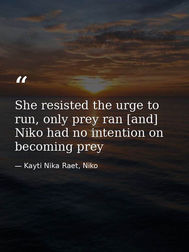 She resisted the urge to run, only prey ran [and] Niko had no intention on becoming prey — Kayti Nika Raet, Niko