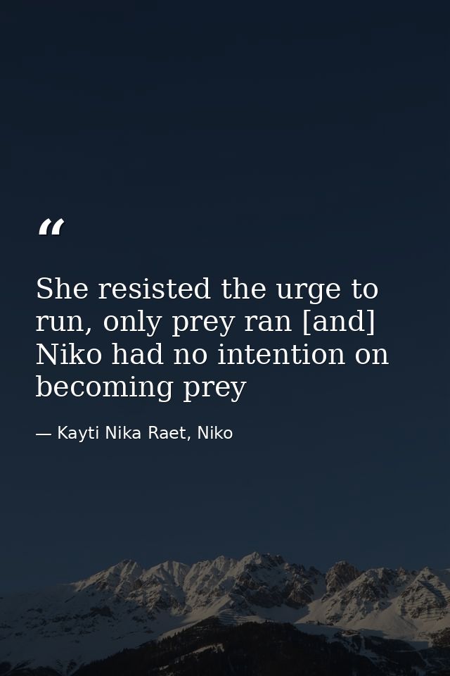 She resisted the urge to run, only prey ran [and] Niko had no intention on becoming prey — Kayti Nika Raet, Niko