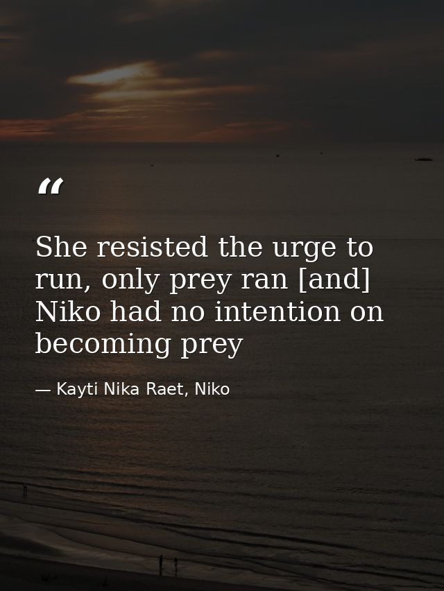 She resisted the urge to run, only prey ran [and] Niko had no intention on becoming prey — Kayti Nika Raet, Niko