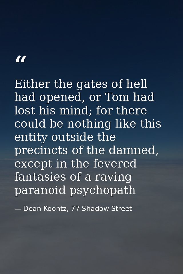 Either the gates of hell had opened, or Tom had lost his mind; for there could be nothing like this entity outside the p — Dean Koontz, 77 Shadow Street