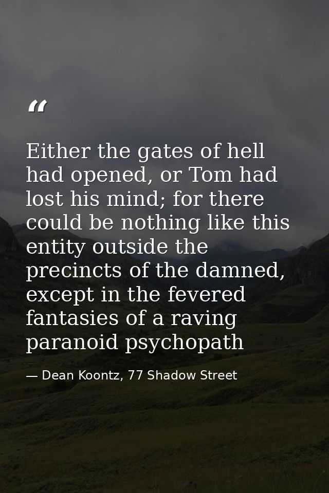 Either the gates of hell had opened, or Tom had lost his mind; for there could be nothing like this entity outside the p — Dean Koontz, 77 Shadow Street