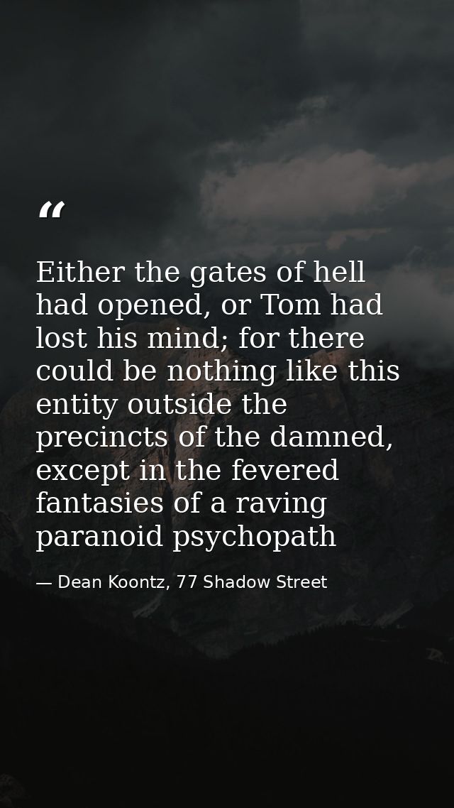 Either the gates of hell had opened, or Tom had lost his mind; for there could be nothing like this entity outside the p — Dean Koontz, 77 Shadow Street
