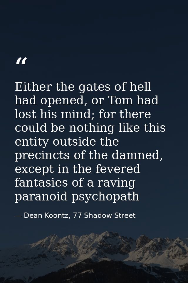 Either the gates of hell had opened, or Tom had lost his mind; for there could be nothing like this entity outside the p — Dean Koontz, 77 Shadow Street
