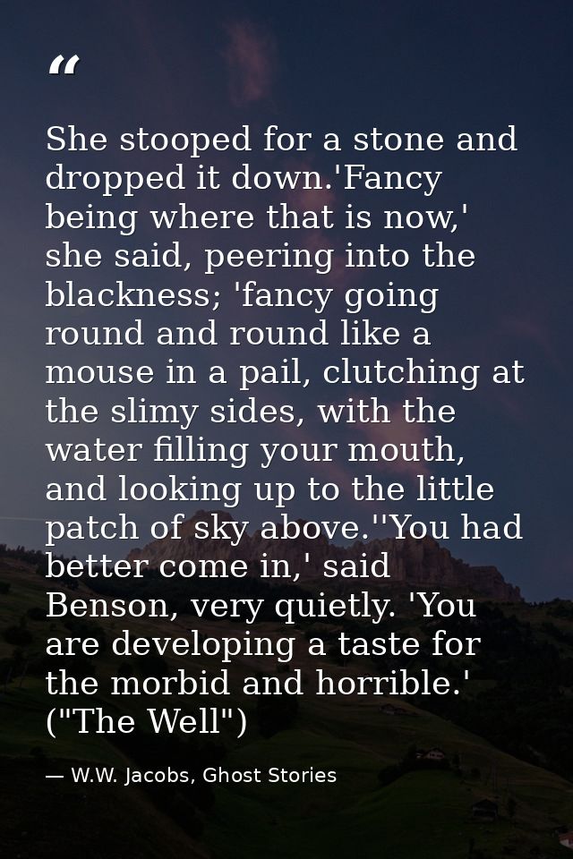 She stooped for a stone and dropped it down.'Fancy being where that is now,' she said, peering into the blackness; 'fanc — W.W. Jacobs, Ghost Stories