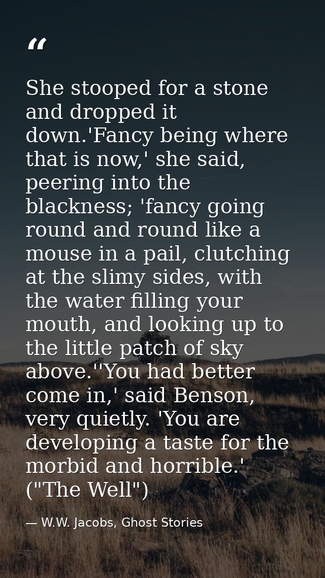 She stooped for a stone and dropped it down.'Fancy being where that is now,' she said, peering into the blackness; 'fanc — W.W. Jacobs, Ghost Stories
