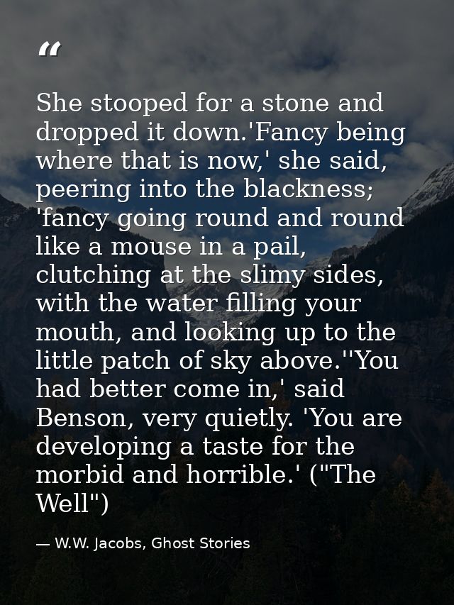 She stooped for a stone and dropped it down.'Fancy being where that is now,' she said, peering into the blackness; 'fanc — W.W. Jacobs, Ghost Stories