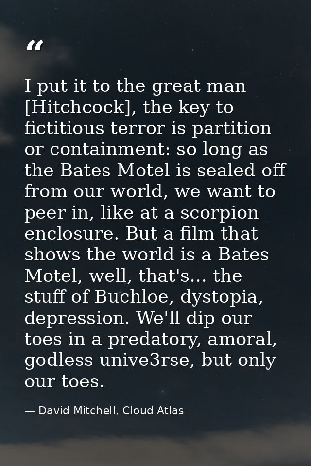I put it to the great man [Hitchcock], the key to fictitious terror is partition or containment: so long as the Bates Mo — David Mitchell, Cloud Atlas