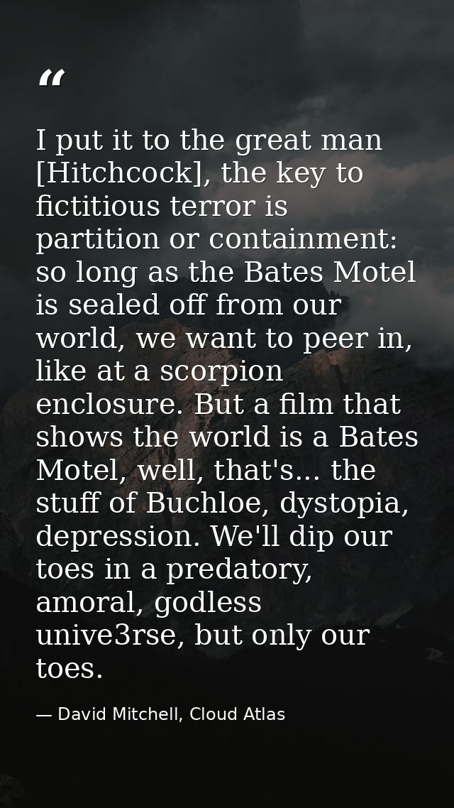 I put it to the great man [Hitchcock], the key to fictitious terror is partition or containment: so long as the Bates Mo — David Mitchell, Cloud Atlas
