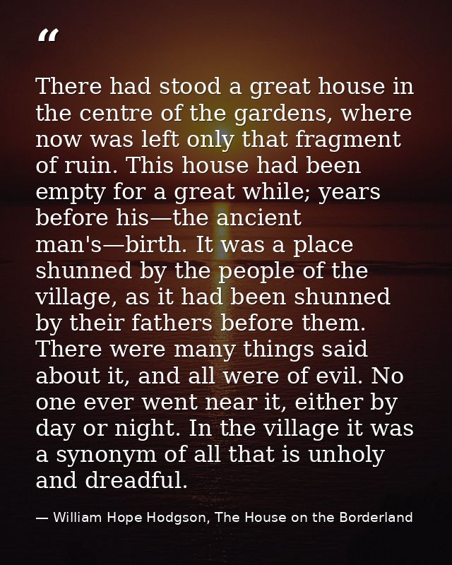 There had stood a great house in the centre of the gardens, where now was left only that fragment of ruin. This house ha — William Hope Hodgson, The House on the Borderland
