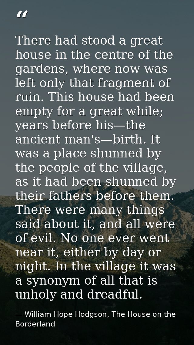 There had stood a great house in the centre of the gardens, where now was left only that fragment of ruin. This house ha — William Hope Hodgson, The House on the Borderland