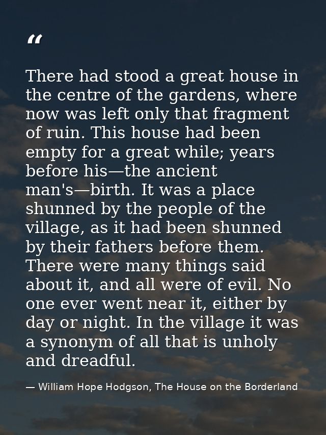 There had stood a great house in the centre of the gardens, where now was left only that fragment of ruin. This house ha — William Hope Hodgson, The House on the Borderland