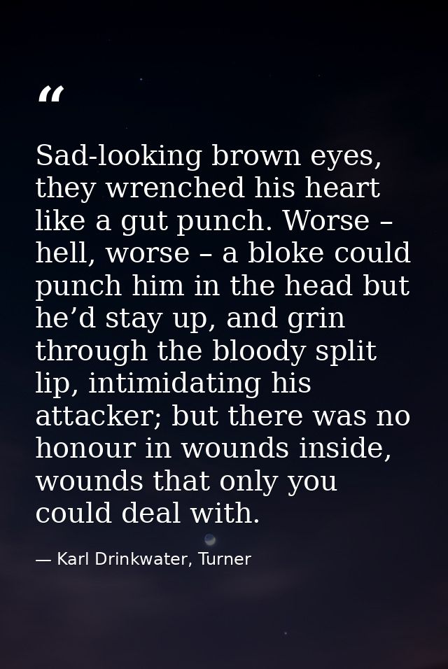 Sad-looking brown eyes, they wrenched his heart like a gut punch. Worse – hell, worse – a bloke could punch him in the h — Karl Drinkwater, Turner