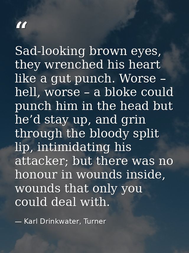 Sad-looking brown eyes, they wrenched his heart like a gut punch. Worse – hell, worse – a bloke could punch him in the h — Karl Drinkwater, Turner