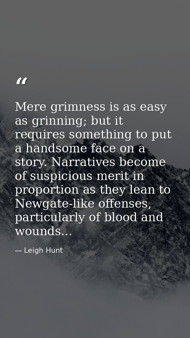 Mere grimness is as easy as grinning; but it requires something to put a handsome face on a story. Narratives become of  — Leigh Hunt