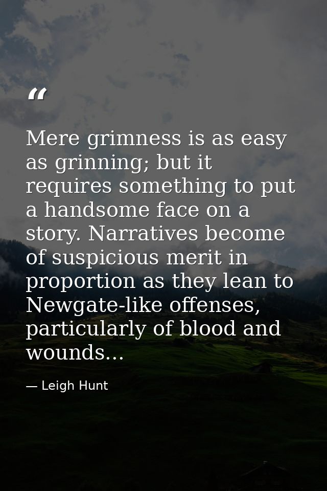 Mere grimness is as easy as grinning; but it requires something to put a handsome face on a story. Narratives become of  — Leigh Hunt