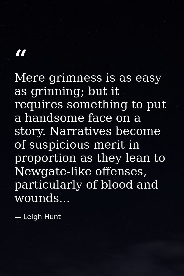 Mere grimness is as easy as grinning; but it requires something to put a handsome face on a story. Narratives become of  — Leigh Hunt