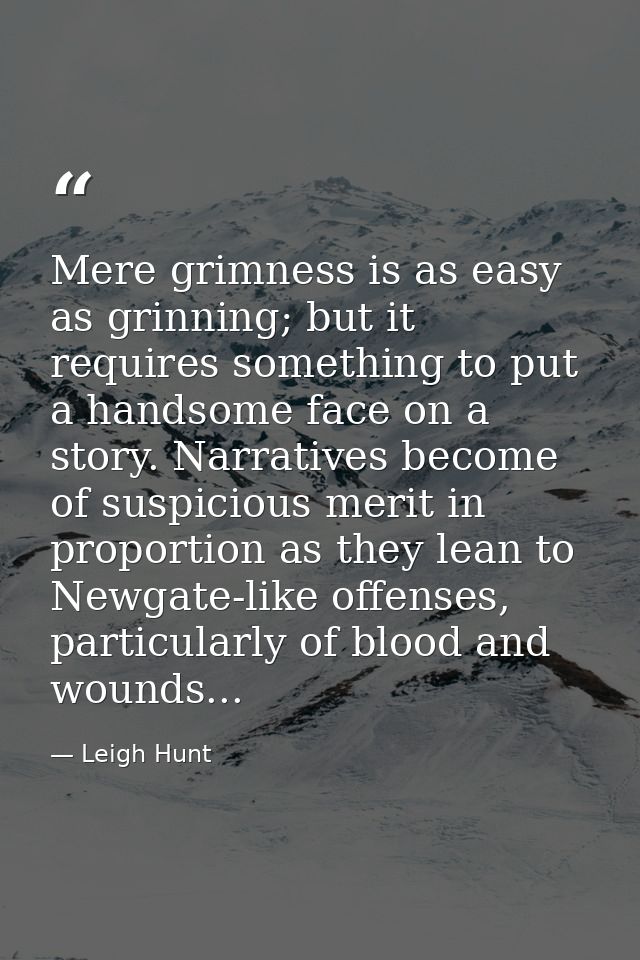 Mere grimness is as easy as grinning; but it requires something to put a handsome face on a story. Narratives become of  — Leigh Hunt