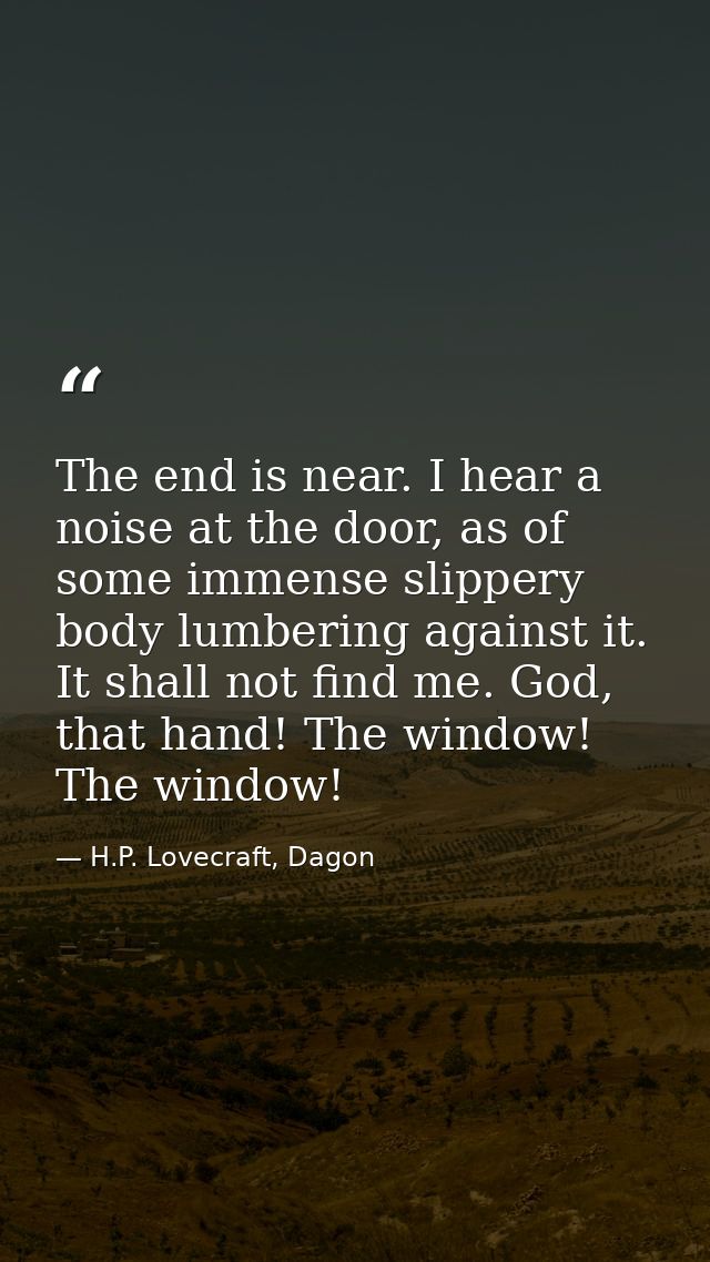 The end is near. I hear a noise at the door, as of some immense slippery body lumbering against it. It shall not find me — H.P. Lovecraft, Dagon