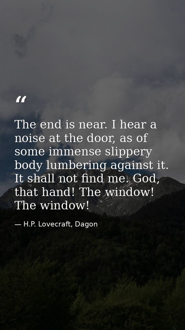 The end is near. I hear a noise at the door, as of some immense slippery body lumbering against it. It shall not find me — H.P. Lovecraft, Dagon