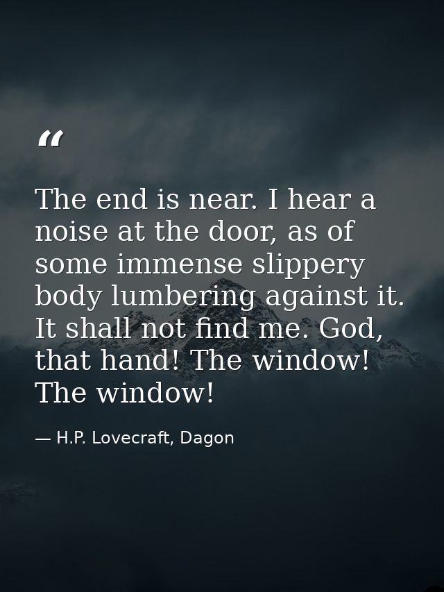 The end is near. I hear a noise at the door, as of some immense slippery body lumbering against it. It shall not find me — H.P. Lovecraft, Dagon