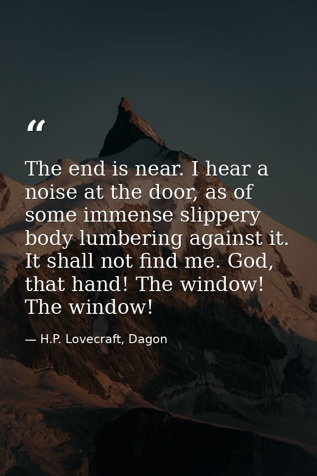The end is near. I hear a noise at the door, as of some immense slippery body lumbering against it. It shall not find me — H.P. Lovecraft, Dagon