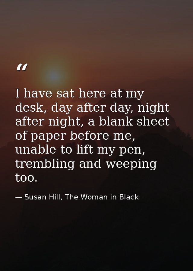 I have sat here at my desk, day after day, night after night, a blank sheet of paper before me, unable to lift my pen, t — Susan Hill, The Woman in Black