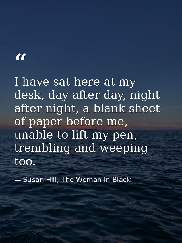 I have sat here at my desk, day after day, night after night, a blank sheet of paper before me, unable to lift my pen, t — Susan Hill, The Woman in Black