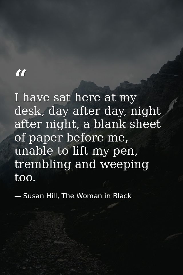 I have sat here at my desk, day after day, night after night, a blank sheet of paper before me, unable to lift my pen, t — Susan Hill, The Woman in Black