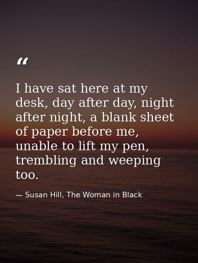 I have sat here at my desk, day after day, night after night, a blank sheet of paper before me, unable to lift my pen, t — Susan Hill, The Woman in Black