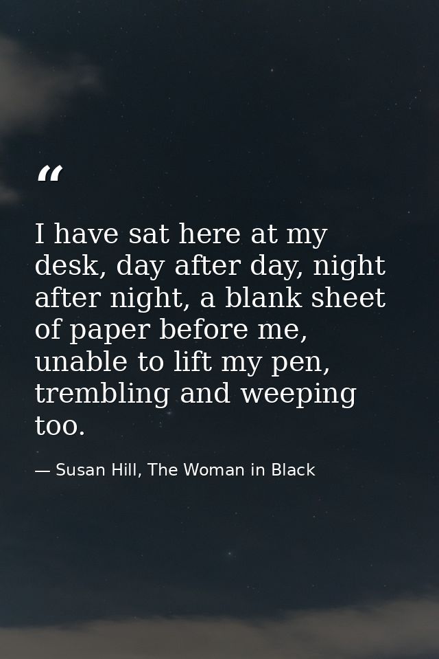I have sat here at my desk, day after day, night after night, a blank sheet of paper before me, unable to lift my pen, t — Susan Hill, The Woman in Black