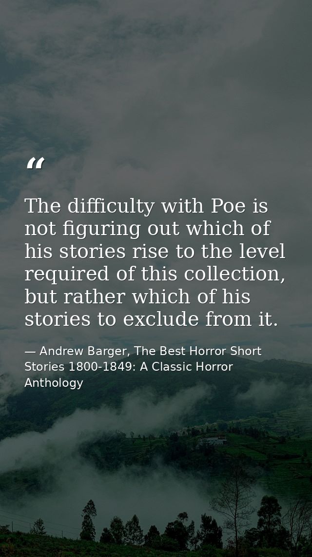 The difficulty with Poe is not figuring out which of his stories rise to the level required of this collection, but rath — Andrew Barger, The Best Horror Short Stories 1800-1849: A Classic Horror Anthology