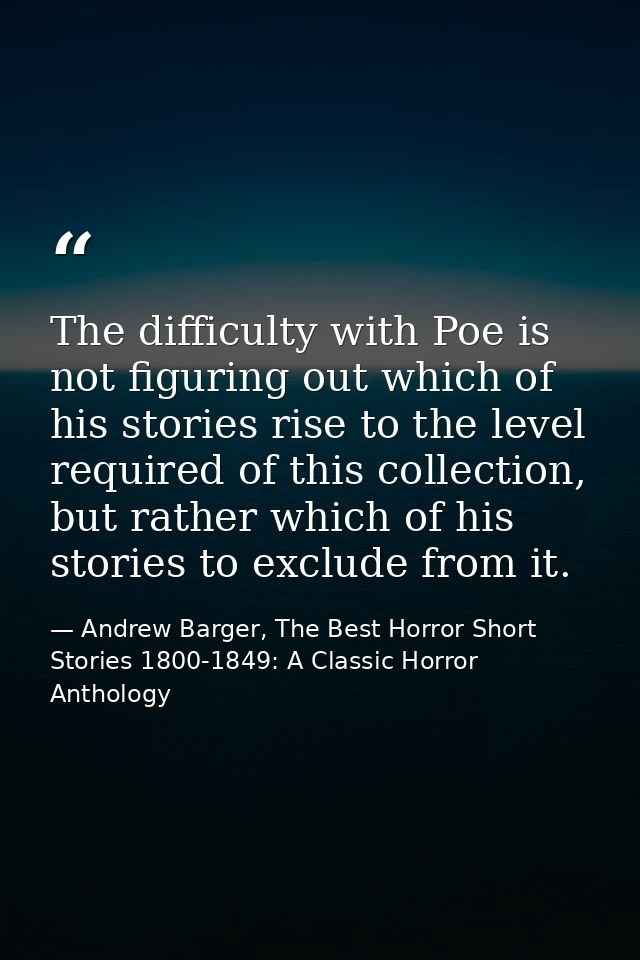 The difficulty with Poe is not figuring out which of his stories rise to the level required of this collection, but rath — Andrew Barger, The Best Horror Short Stories 1800-1849: A Classic Horror Anthology