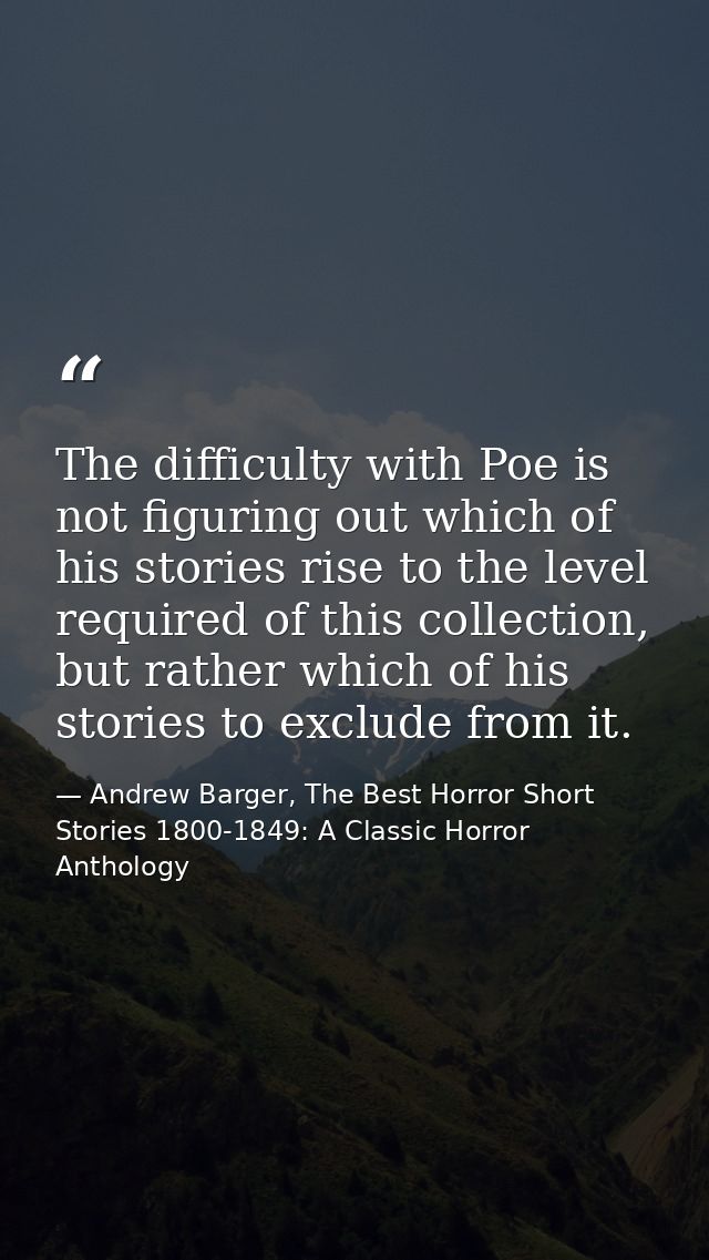 The difficulty with Poe is not figuring out which of his stories rise to the level required of this collection, but rath — Andrew Barger, The Best Horror Short Stories 1800-1849: A Classic Horror Anthology