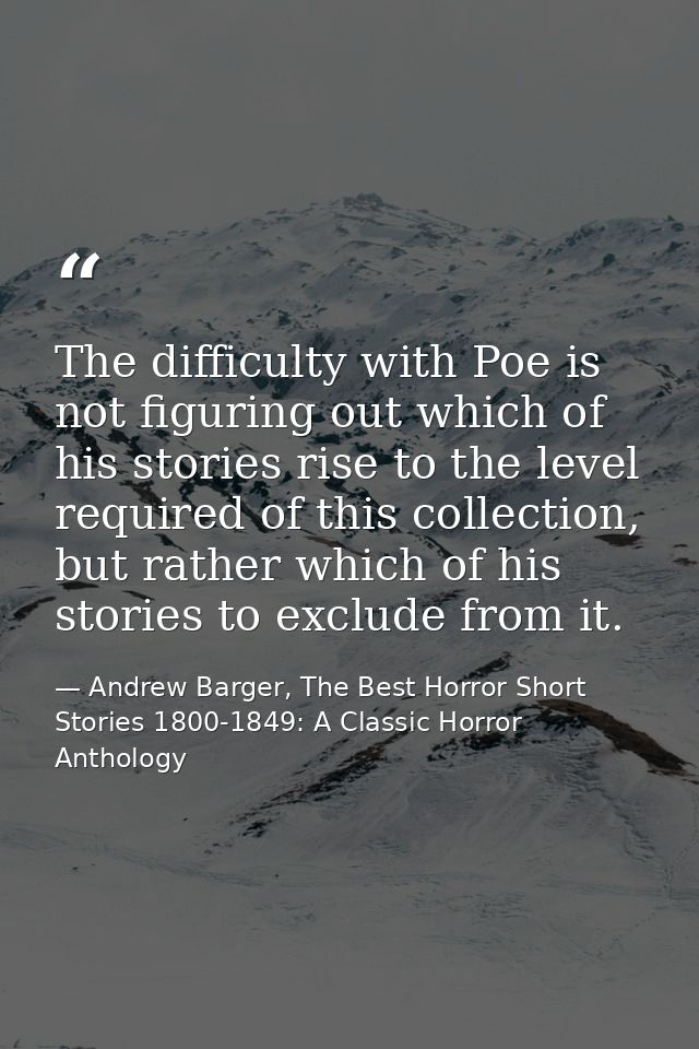 The difficulty with Poe is not figuring out which of his stories rise to the level required of this collection, but rath — Andrew Barger, The Best Horror Short Stories 1800-1849: A Classic Horror Anthology