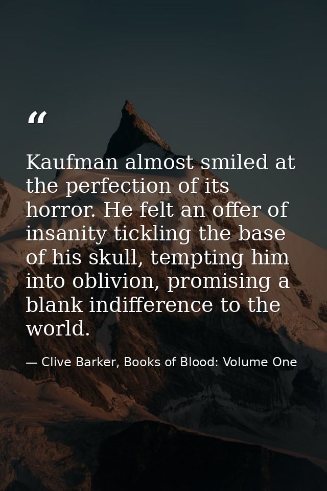 Kaufman almost smiled at the perfection of its horror. He felt an offer of insanity tickling the base of his skull, temp — Clive Barker, Books of Blood: Volume One