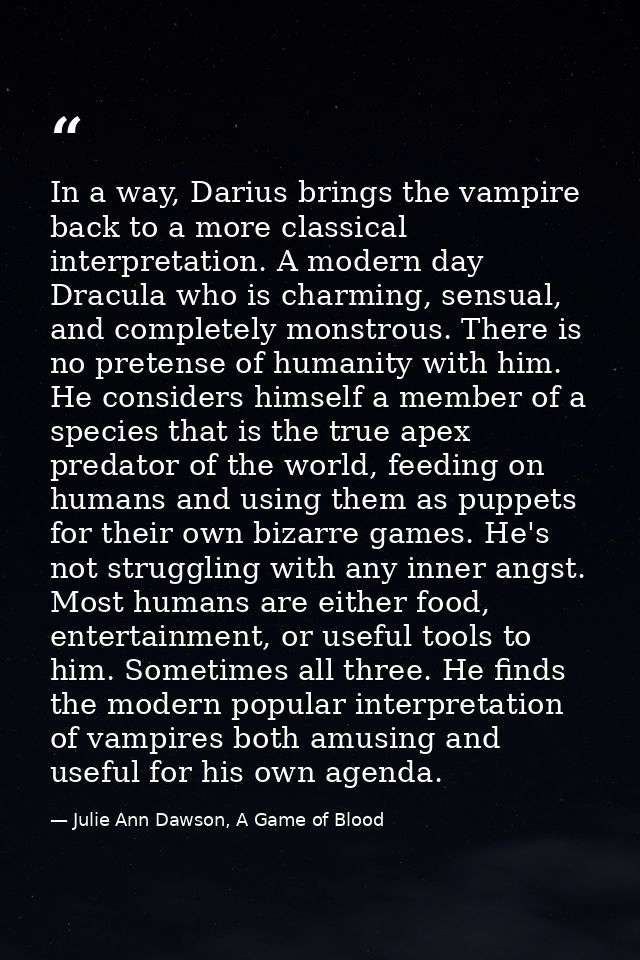 In a way, Darius brings the vampire back to a more classical interpretation. A modern day Dracula who is charming, sensu — Julie Ann Dawson, A Game of Blood
