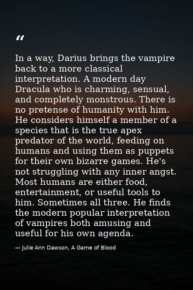 In a way, Darius brings the vampire back to a more classical interpretation. A modern day Dracula who is charming, sensu — Julie Ann Dawson, A Game of Blood