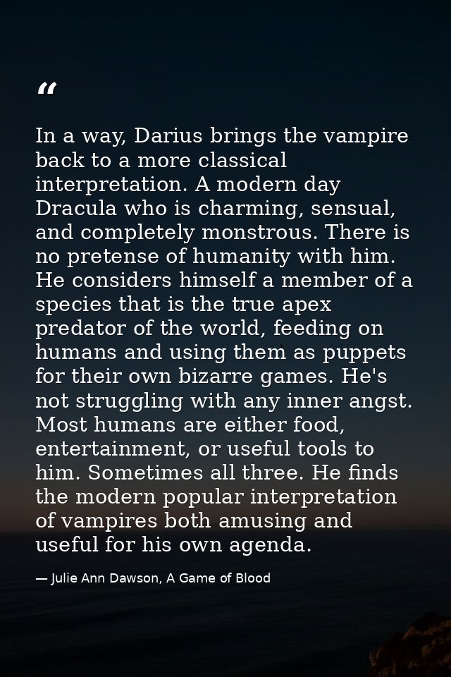 In a way, Darius brings the vampire back to a more classical interpretation. A modern day Dracula who is charming, sensu — Julie Ann Dawson, A Game of Blood