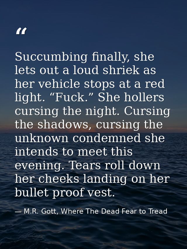 Succumbing finally, she lets out a loud shriek as her vehicle stops at a red light. “Fuck.” She hollers cursing the nigh — M.R. Gott, Where The Dead Fear to Tread