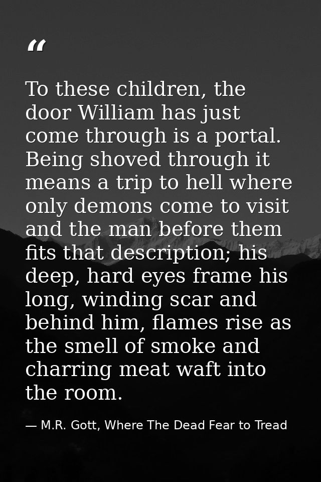 To these children, the door William has just come through is a portal. Being shoved through it means a trip to hell wher — M.R. Gott, Where The Dead Fear to Tread
