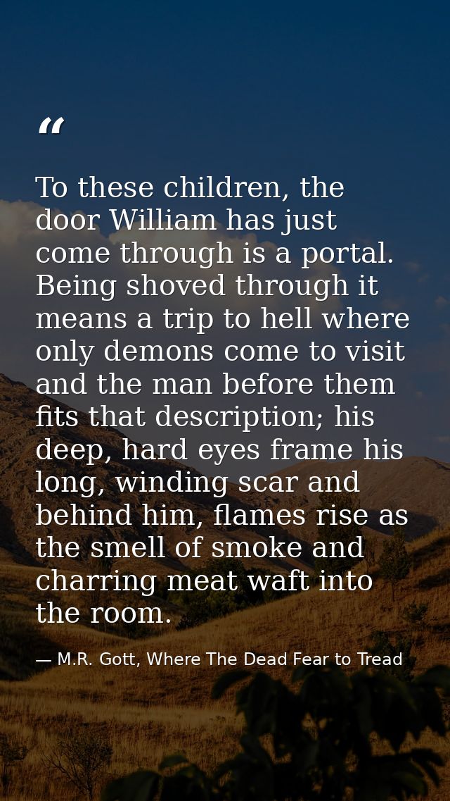 To these children, the door William has just come through is a portal. Being shoved through it means a trip to hell wher — M.R. Gott, Where The Dead Fear to Tread