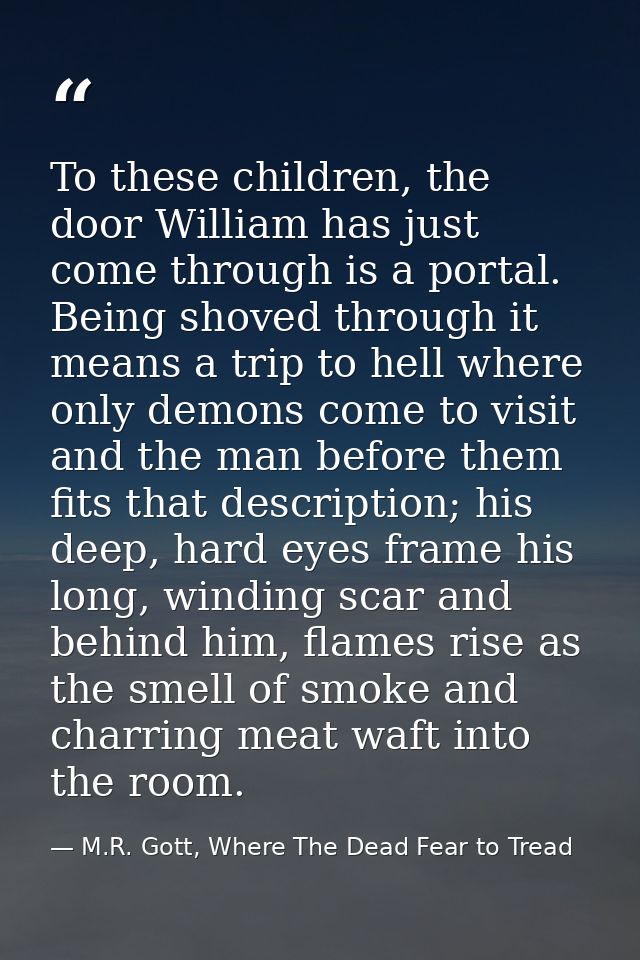 To these children, the door William has just come through is a portal. Being shoved through it means a trip to hell wher — M.R. Gott, Where The Dead Fear to Tread