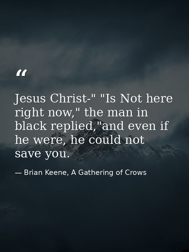 Jesus Christ-" "Is Not here right now," the man in black replied,"and even if he were, he could not save you. — Brian Keene, A Gathering of Crows