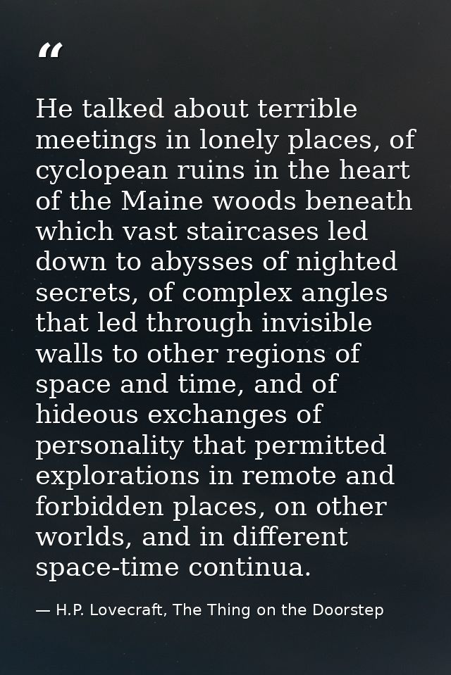 He talked about terrible meetings in lonely places, of cyclopean ruins in the heart of the Maine woods beneath which vas — H.P. Lovecraft, The Thing on the Doorstep