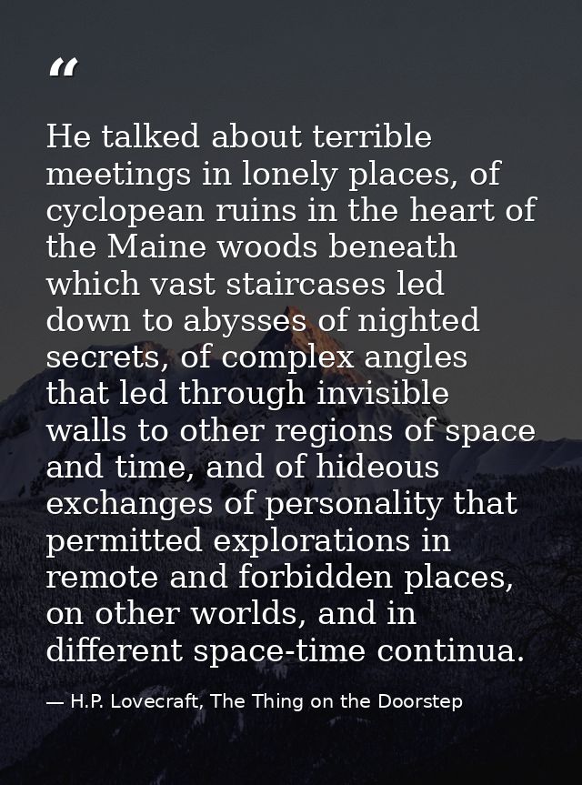 He talked about terrible meetings in lonely places, of cyclopean ruins in the heart of the Maine woods beneath which vas — H.P. Lovecraft, The Thing on the Doorstep