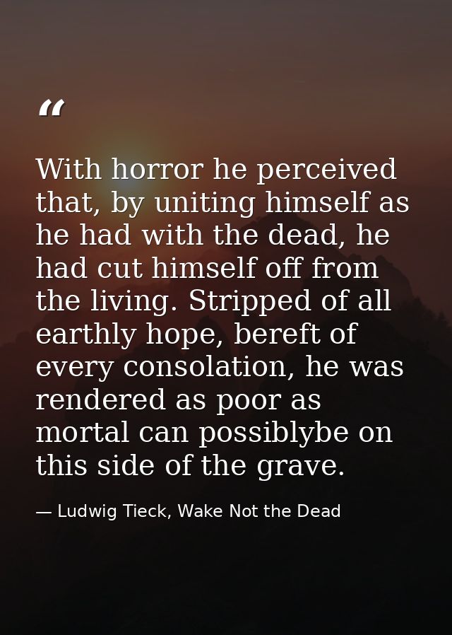 With horror he perceived that, by uniting himself as he had with the dead, he had cut himself off from the living. Strip — Ludwig Tieck, Wake Not the Dead