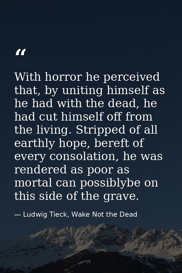 With horror he perceived that, by uniting himself as he had with the dead, he had cut himself off from the living. Strip — Ludwig Tieck, Wake Not the Dead